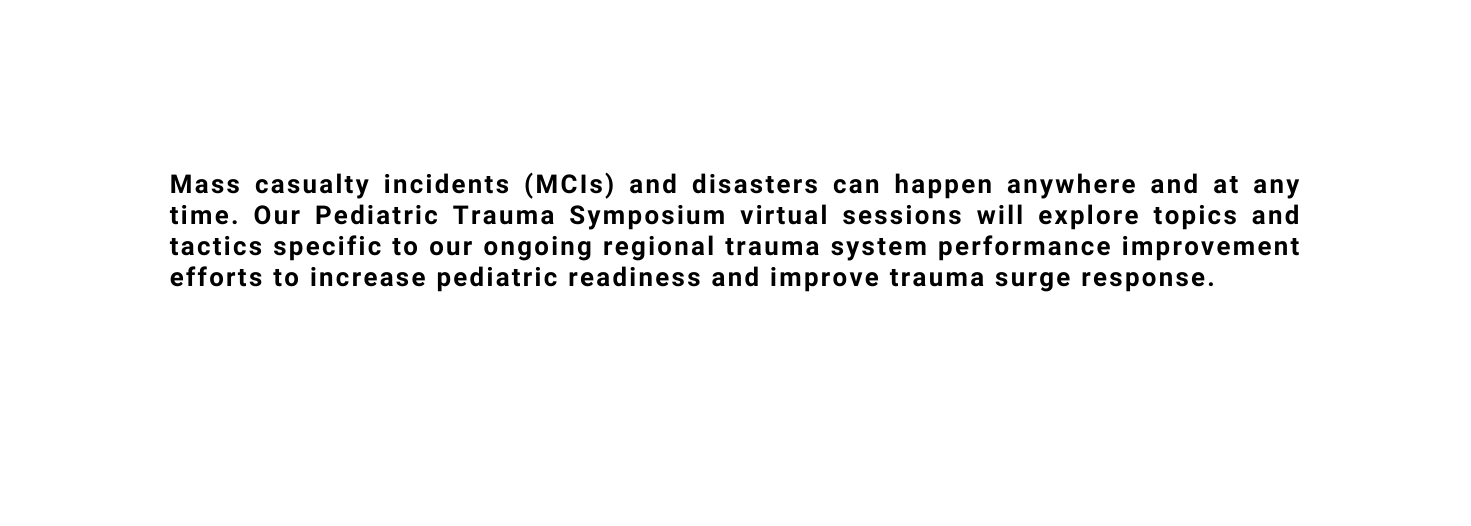 Mass casualty incidents MCIs and disasters can happen anywhere and at any time Our Pediatric Trauma Symposium virtual sessions will explore topics and tactics specific to our ongoing regional trauma system performance improvement efforts to increase pediatric readiness and improve trauma surge response