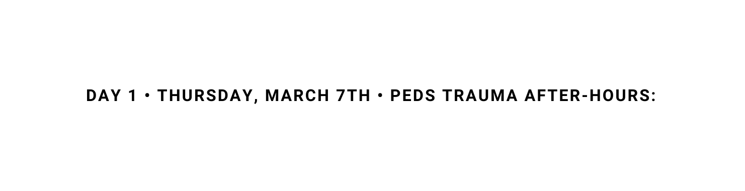 DAY 1 THURSDAY MARCH 7Th PEDS TRAUMA AFTER HOUrs