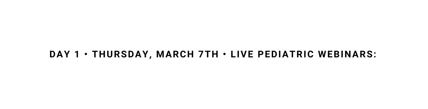 DAY 1 THURSDAY MARCH 7Th LIVE PEDIATRIC WEBINARS