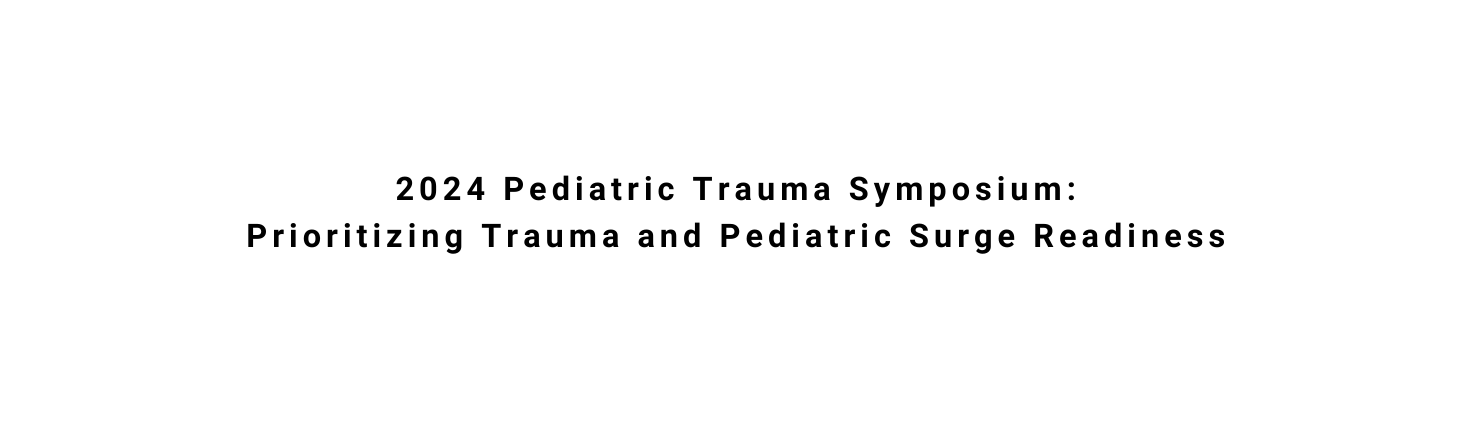 2024 Pediatric Trauma Symposium Prioritizing Trauma and Pediatric Surge Readiness